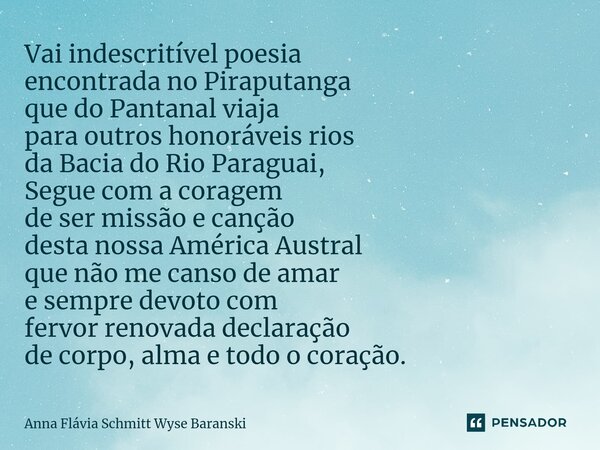 ⁠Vai indescritível poesia encontrada no Piraputanga que do Pantanal viaja para outros honoráveis rios da Bacia do Rio Paraguai, Segue com a coragem de ser missã... Frase de Anna Flávia Schmitt Wyse Baranski.