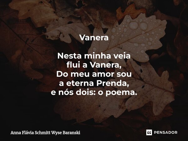 ⁠Vanera Nesta minha veia flui a Vanera, Do meu amor sou a eterna Prenda, e nós dois: o poema.... Frase de Anna Flávia Schmitt Wyse Baranski.