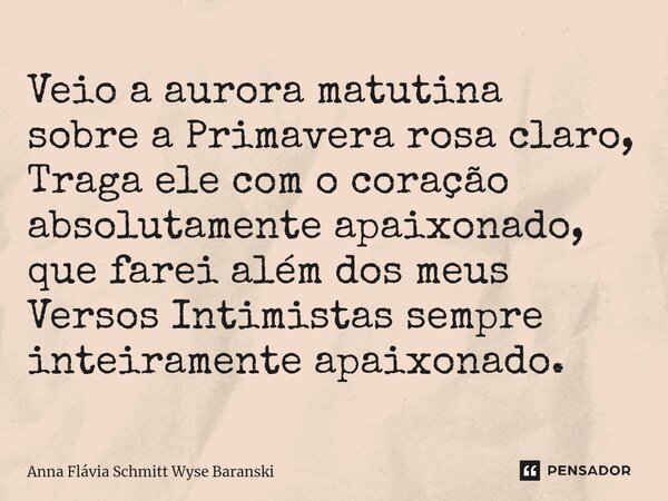 ⁠Veio a aurora matutina sobre a Primavera rosa claro, Traga ele com o coração absolutamente apaixonado, que farei além dos meus Versos Intimistas sempre inteira... Frase de Anna Flávia Schmitt Wyse Baranski.