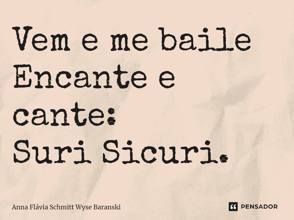 ⁠Vem e me baile Encante e cante: Suri Sicuri.... Frase de Anna Flávia Schmitt Wyse Baranski.