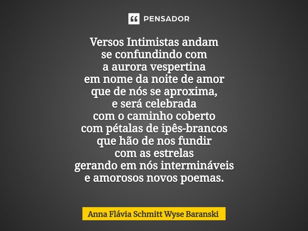 ⁠Versos Intimistas andam se confundindo com a aurora vespertina em nome da noite de amor que de nós se aproxima, e será celebrada com o caminho coberto com péta... Frase de Anna Flávia Schmitt Wyse Baranski.