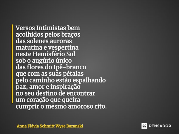 ⁠Versos Intimistas bem acolhidos pelos braços das solenes auroras matutina e vespertina neste Hemisfério Sul sob o augúrio único das flores do Ipê-branco que co... Frase de Anna Flávia Schmitt Wyse Baranski.