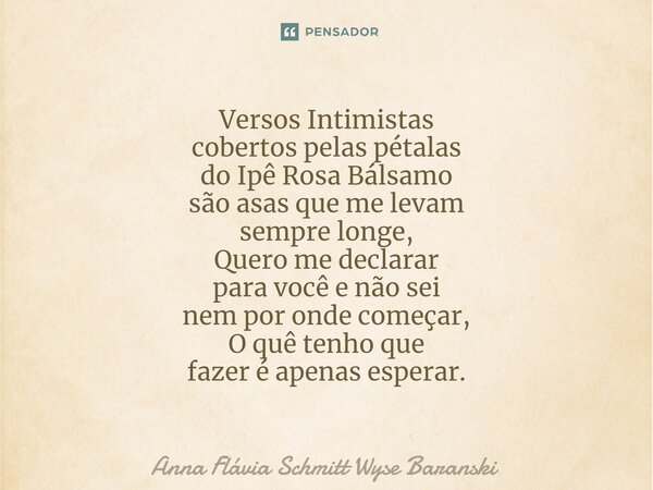 ⁠Versos Intimistas cobertos pelas pétalas do Ipê Rosa Bálsamo são asas que me levam sempre longe, Quero me declarar para você e não sei nem por onde começar, O ... Frase de Anna Flávia Schmitt Wyse Baranski.