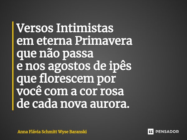 ⁠Versos Intimistas em eterna Primavera que não passa e nos agostos de ipês que florescem por você com a cor rosa de cada nova aurora.... Frase de Anna Flávia Schmitt Wyse Baranski.