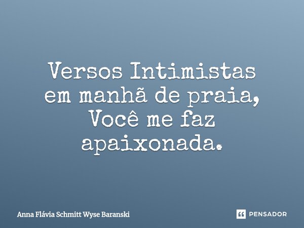 ⁠Versos Intimistas em manhã de praia, Você me faz apaixonada.... Frase de Anna Flávia Schmitt Wyse Baranski.