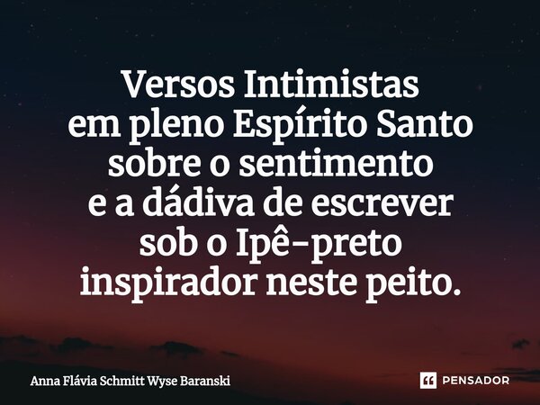 ⁠Versos Intimistas em pleno Espírito Santo sobre o sentimento e a dádiva de escrever sob o Ipê-preto inspirador neste peito.... Frase de Anna Flávia Schmitt Wyse Baranski.