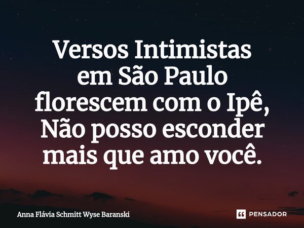 ⁠Versos Intimistas em São Paulo florescem com o Ipê, Não posso esconder mais que amo você.... Frase de Anna Flávia Schmitt Wyse Baranski.