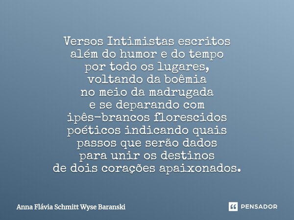 ⁠Versos Intimistas escritos além do humor e do tempo por todo os lugares, voltando da boêmia no meio da madrugada e se deparando com ipês-brancos florescidos po... Frase de Anna Flávia Schmitt Wyse Baranski.