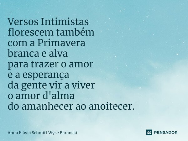 ⁠Versos Intimistas florescem também com a Primavera branca e alva para trazer o amor e a esperança da gente vir a viver o amor d'alma do amanhecer ao anoitecer.... Frase de Anna Flávia Schmitt Wyse Baranski.