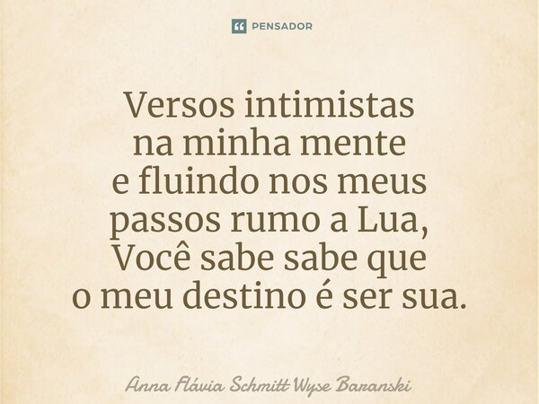 ⁠Versos intimistas na minha mente e fluindo nos meus passos rumo a Lua, Você sabe sabe que o meu destino é ser sua.... Frase de Anna Flávia Schmitt Wyse Baranski.