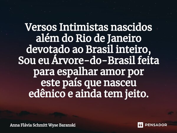 ⁠Versos Intimistas nascidos além do Rio de Janeiro devotado ao Brasil inteiro, Sou eu Árvore-do-Brasil feita para espalhar amor por este país que nasceu edênico... Frase de Anna Flávia Schmitt Wyse Baranski.