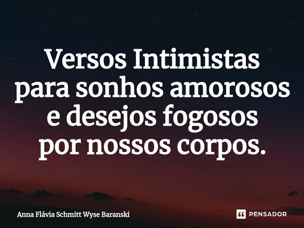 ⁠Versos Intimistas para sonhos amorosos e desejos fogosos por nossos corpos.... Frase de Anna Flávia Schmitt Wyse Baranski.