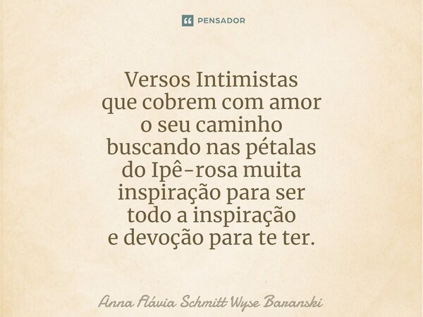 ⁠Versos Intimistas que cobrem com amor o seu caminho buscando nas pétalas do Ipê-rosa muita inspiração para ser todo a inspiração e devoção para te ter.... Frase de Anna Flávia Schmitt Wyse Baranski.