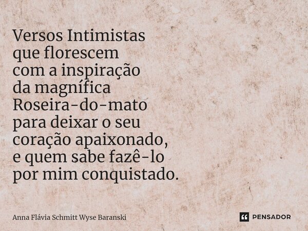 ⁠Versos Intimistas que florescem com a inspiração da magnífica Roseira-do-mato para deixar o seu coração apaixonado, e quem sabe fazê-lo por mim conquistado.... Frase de Anna Flávia Schmitt Wyse Baranski.