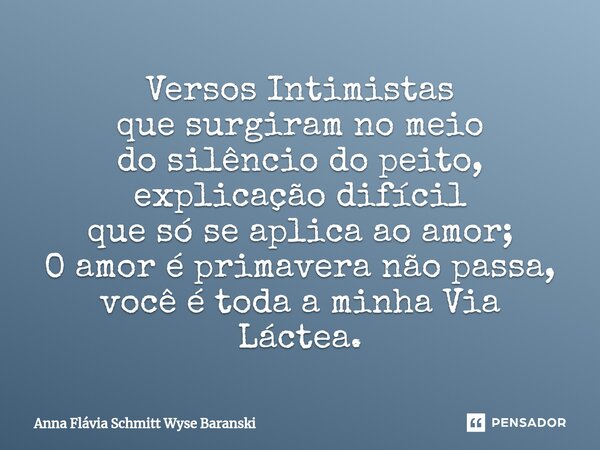 ⁠Versos Intimistas que surgiram no meio do silêncio do peito, explicação difícil que só se aplica ao amor; O amor é primavera não passa, você é toda a minha Via... Frase de Anna Flávia Schmitt Wyse Baranski.