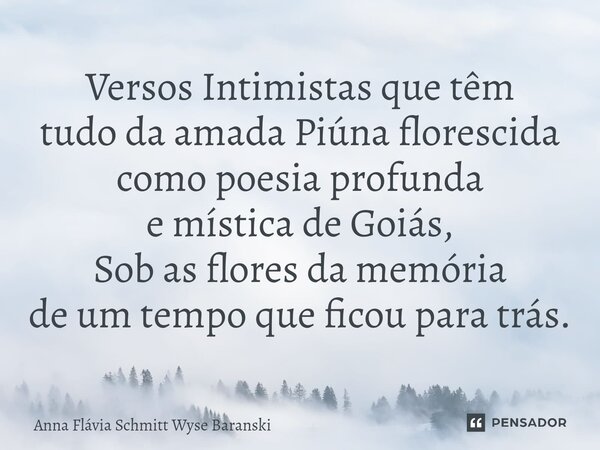 ⁠Versos Intimistas que têm tudo da amada Piúna florescida como poesia profunda e mística de Goiás, Sob as flores da memória de um tempo que ficou para trás.... Frase de Anna Flávia Schmitt Wyse Baranski.