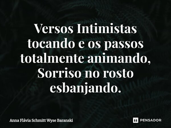 ⁠Versos Intimistas tocando e os passos totalmente animando, Sorriso no rosto esbanjando.... Frase de Anna Flávia Schmitt Wyse Baranski.