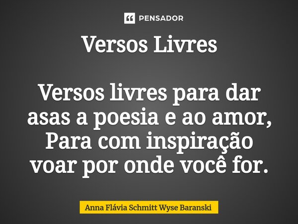 Versos Livres Versos livres para dar asas a poesia e ao amor, Para com inspiração voar por onde você for.⁠... Frase de Anna Flávia Schmitt Wyse Baranski.