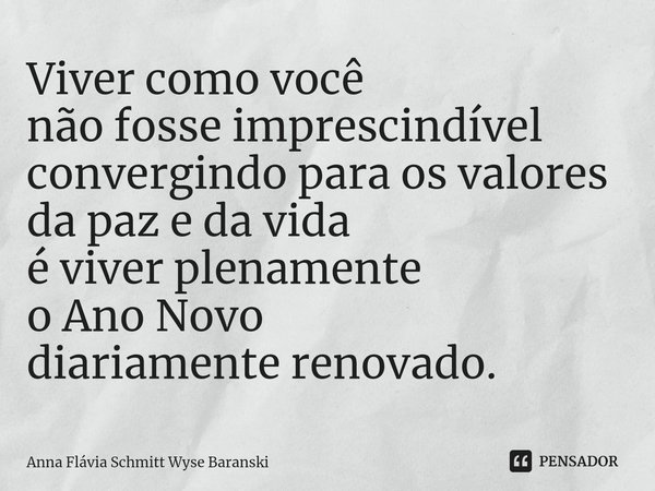 ⁠Viver como você
não fosse imprescindível
convergindo para os valores
da paz e da vida
é viver plenamente
o Ano Novo
diariamente renovado.... Frase de Anna Flávia Schmitt Wyse Baranski.