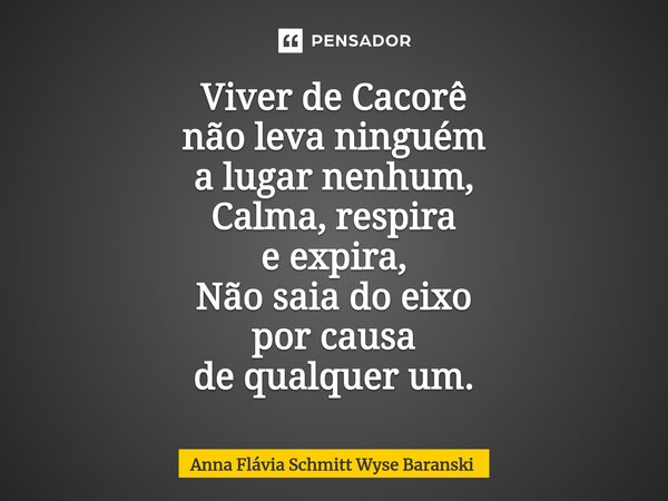 ⁠Viver de Cacorê não leva ninguém a lugar nenhum, Calma, respira e expira, Não saia do eixo por causa de qualquer um.... Frase de Anna Flávia Schmitt Wyse Baranski.
