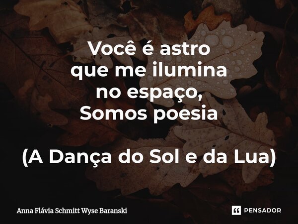 ⁠Você é astro que me ilumina no espaço, Somos poesia (A Dança do Sol e da Lua)... Frase de Anna Flávia Schmitt Wyse Baranski.