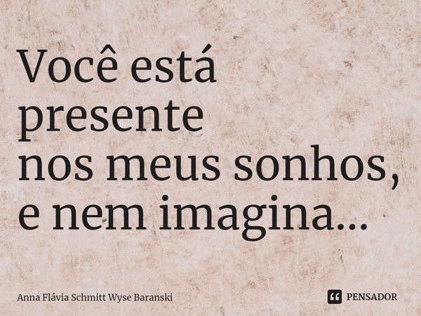 ⁠Você está presente
nos meus sonhos,
e nem imagina...... Frase de Anna Flávia Schmitt Wyse Baranski.