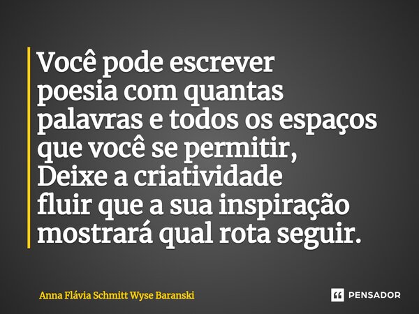 ⁠Você pode escrever poesia com quantas palavras e todos os espaços que você se permitir, Deixe a criatividade fluir que a sua inspiração mostrará qual rota segu... Frase de Anna Flávia Schmitt Wyse Baranski.
