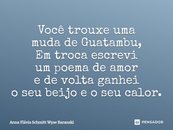 ⁠Você trouxe uma muda de Guatambu, Em troca escrevi um poema de amor e de volta ganhei o seu beijo e o seu calor.... Frase de Anna Flávia Schmitt Wyse Baranski.