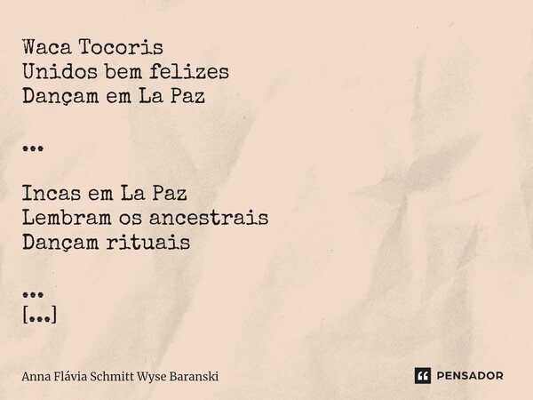⁠Waca Tocoris Unidos bem felizes Dançam em La Paz ... Incas em La Paz Lembram os ancestrais Dançam rituais ... Saya em La Paz, Dançando é bom demais, Sim, é dem... Frase de Anna Flávia Schmitt Wyse Baranski.