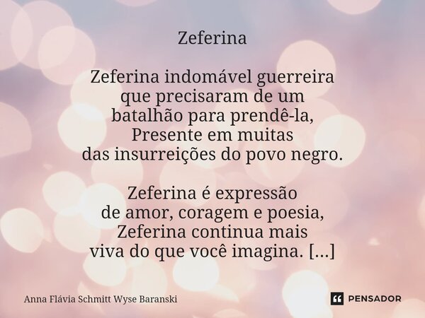 ⁠Zeferina Zeferina indomável guerreira que precisaram de um batalhão para prendê-la, Presente em muitas das insurreições do povo negro. Zeferina é expressão de ... Frase de Anna Flávia Schmitt Wyse Baranski.