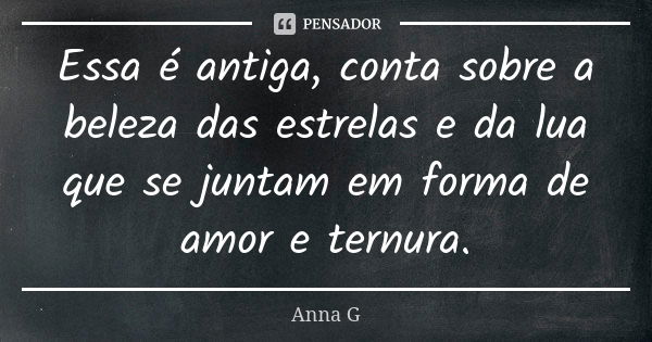 Essa é antiga, conta sobre a beleza das estrelas e da lua que se juntam em forma de amor e ternura.... Frase de Anna G.