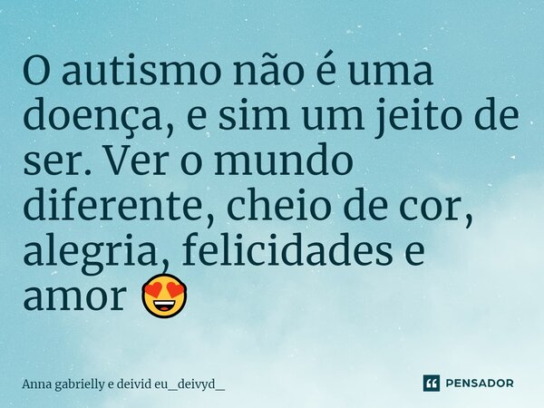 O autismo não é uma doença, e sim um jeito de ser. Ver o mundo diferente, cheio de cor, alegria, felicidades e amor 😍... Frase de Anna gabrielly e deivid eu_deivyd_.