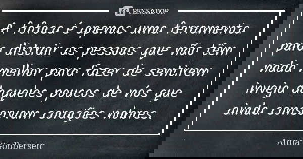 A fofoca é apenas uma ferramenta para distrair as pessoas que não têm nada melhor para fazer de sentirem inveja daqueles poucos de nós que ainda conservam coraç... Frase de Anna Godbersen.