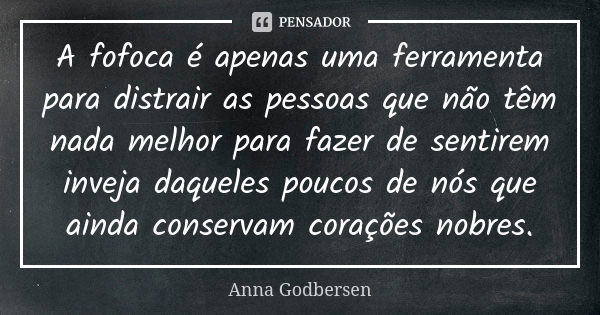 A fofoca é apenas uma ferramenta para distrair as pessoas que não têm nada melhor para fazer de sentirem inveja daqueles poucos de nós que ainda conservam coraç... Frase de Anna Godbersen.