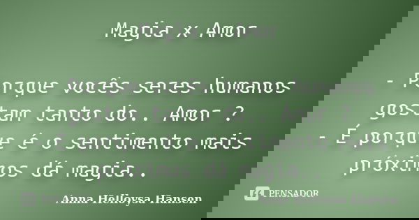 Magia x Amor - Porque vocês seres humanos gostam tanto do.. Amor ? - É porque é o sentimento mais próximos dá magia..... Frase de Anna Helloysa Hansen.