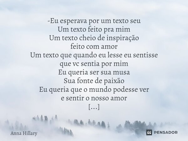 ⁠-Eu esperava por um texto seu Um texto feito pra mim Um texto cheio de inspiração feito com amor Um texto que quando eu lesse eu sentisse que vc sentia por mim... Frase de Anna Hillary.