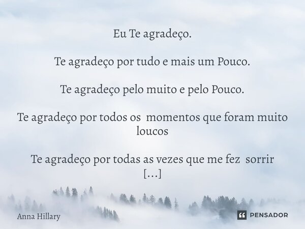 ⁠Eu Te agradeço. Te agradeço por tudo e mais um Pouco. Te agradeço pelo muito e pelo Pouco. Te agradeço por todos os momentos que foram muito loucos Te agradeço... Frase de Anna Hillary.