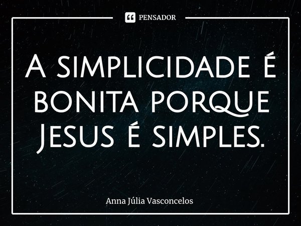 ⁠A simplicidade é bonita porque Jesus é simples.... Frase de Anna Júlia Vasconcelos.