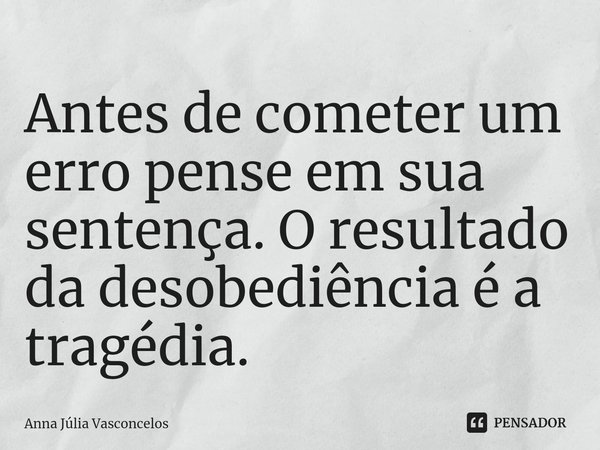 ⁠⁠Antes de cometer um erro pense em sua sentença. O resultado da desobediência é a tragédia.... Frase de Anna Júlia Vasconcelos.