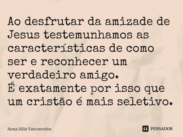 ⁠Ao desfrutar da amizade de Jesus testemunhamos as características de como ser e reconhecer um verdadeiro amigo.
É exatamente por isso que um cristão é mais sel... Frase de Anna Júlia Vasconcelos.