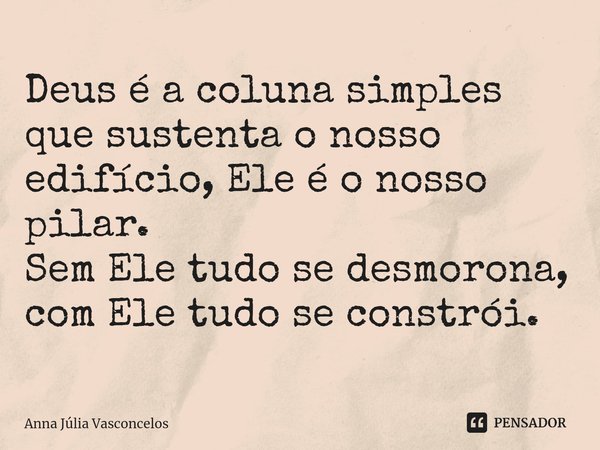 Deus é a coluna simples que sustenta o nosso edifício, Ele é o nosso pilar.
Sem Ele tudo se desmorona, com Ele tudo se constrói.... Frase de Anna Júlia Vasconcelos.