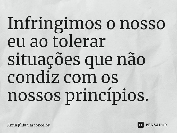 ⁠Infringimos o nosso eu ao tolerar situações que não condiz com os nossos princípios.... Frase de Anna Júlia Vasconcelos.