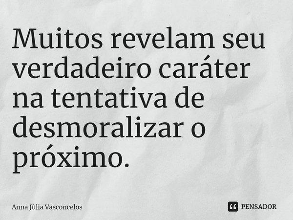 Muitos revelam seu verdadeiro caráter ⁠na tentativa de desmoralizar o próximo.... Frase de Anna Júlia Vasconcelos.