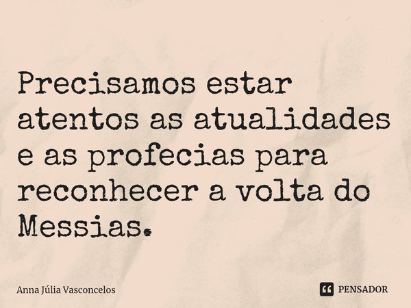 ⁠Precisamos estar atentos as atualidades e as profecias para reconhecer a volta do Messias.... Frase de Anna Júlia Vasconcelos.