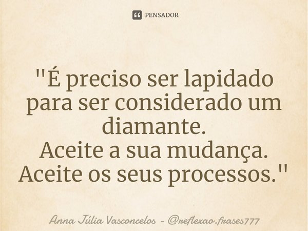 ⁠"É preciso ser lapidado para ser considerado um diamante.
Aceite a sua mudança. Aceite os seus processos."... Frase de Anna Júlia Vasconcelos - reflexao.frases777.