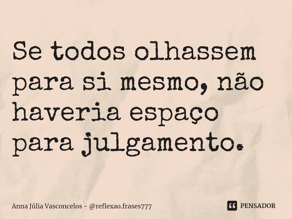⁠⁠Se todos olhassem para si mesmo, não haveria espaço para julgamento.... Frase de Anna Júlia Vasconcelos - reflexao.frases777.