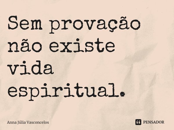 ⁠Sem provação não existe vida espiritual.... Frase de Anna Júlia Vasconcelos.