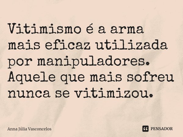 ⁠Vitimismo é a arma mais eficaz utilizada por manipuladores.
Aquele que mais sofreu nunca se vitimizou.... Frase de Anna Júlia Vasconcelos.