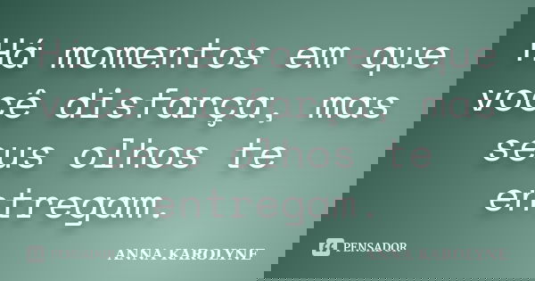 Há momentos em que você disfarça, mas seus olhos te entregam.... Frase de Anna Karolyne.