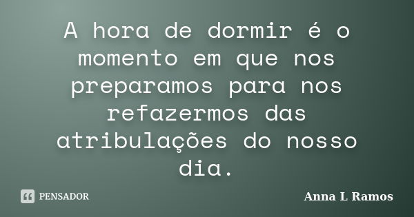 A hora de dormir é o momento em que nos preparamos para nos refazermos das atribulações do nosso dia.... Frase de Anna L Ramos.